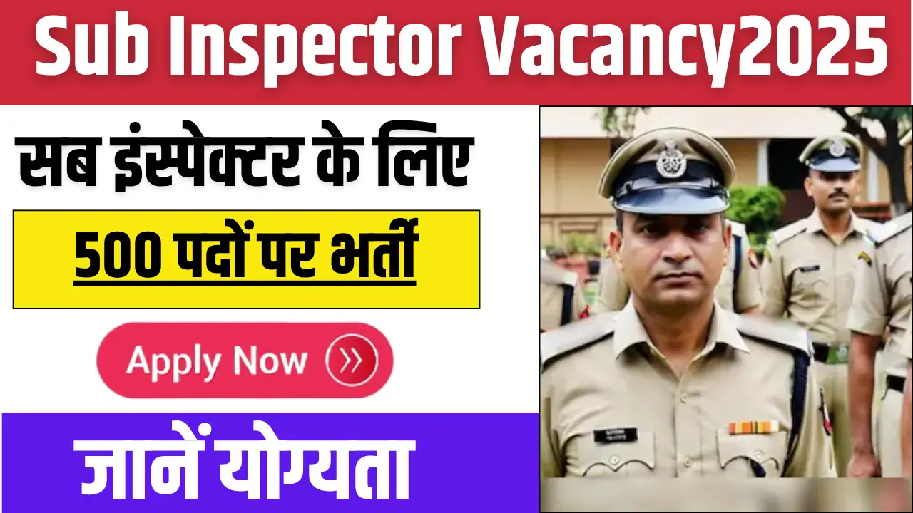 Sub Inspector Vacancy 2025 – सब इंस्पेक्टर भर्ती के फॉर्म भरना शुरू